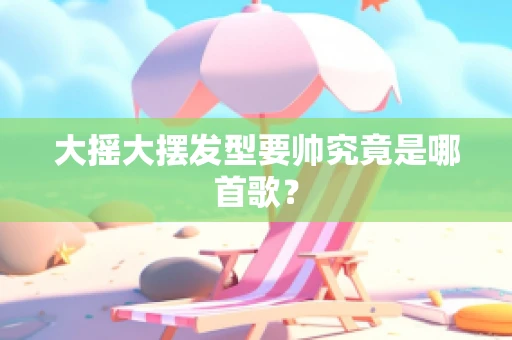大摇大摆发型要帅究竟是哪首歌？