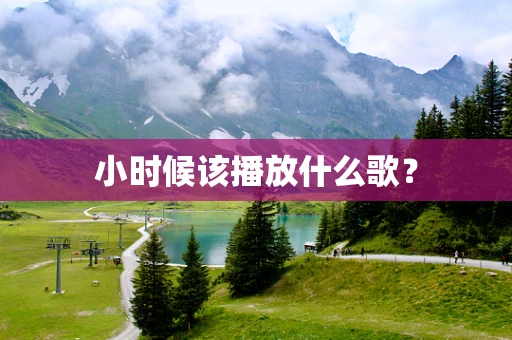小时候该播放什么歌？