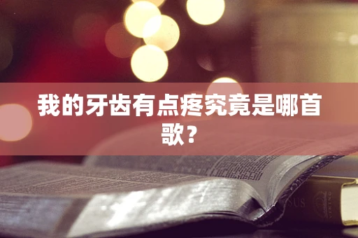 我的牙齿有点疼究竟是哪首歌？