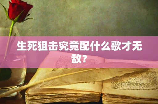 生死狙击究竟配什么歌才无敌？