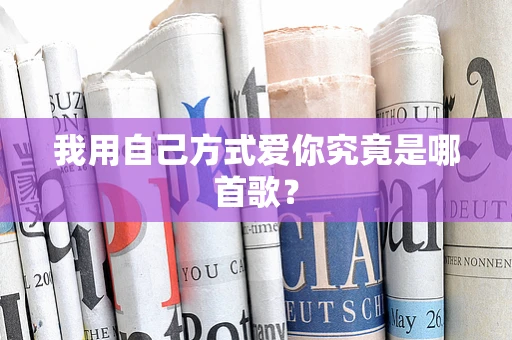 我用自己方式爱你究竟是哪首歌？