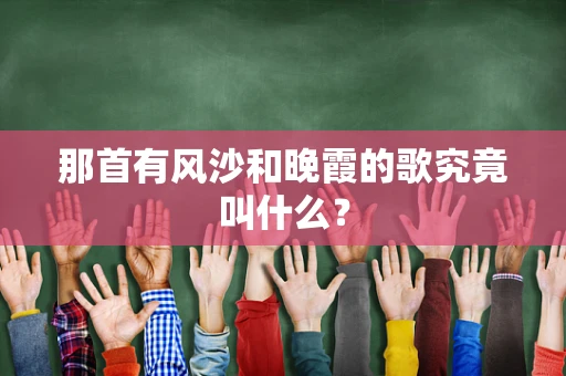 那首有风沙和晚霞的歌究竟叫什么？