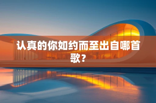 认真的你如约而至出自哪首歌？