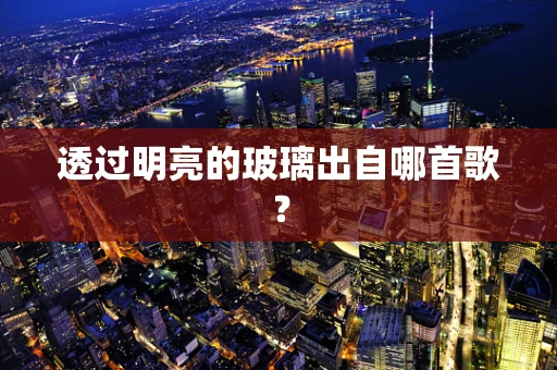 透过明亮的玻璃出自哪首歌？