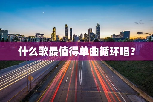 什么歌最值得单曲循环唱？