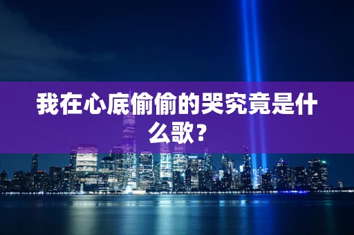 我在心底偷偷的哭究竟是什么歌？