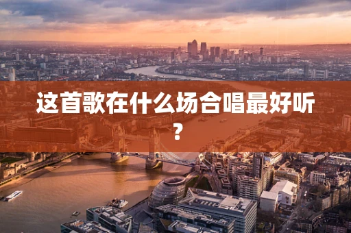 这首歌在什么场合唱最好听？