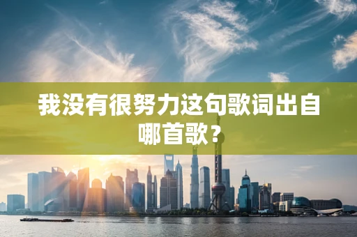 我没有很努力这句歌词出自哪首歌？