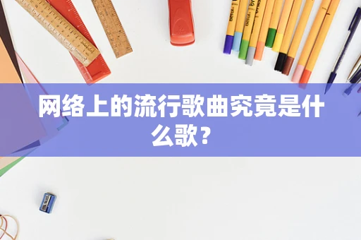 网络上的流行歌曲究竟是什么歌？