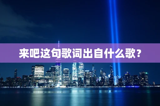 来吧这句歌词出自什么歌？