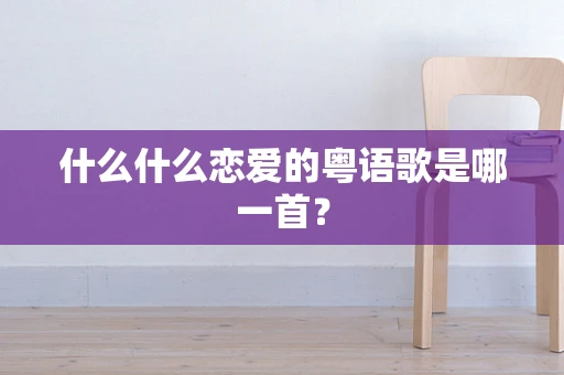 什么什么恋爱的粤语歌是哪一首？