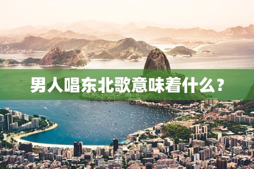 男人唱东北歌意味着什么？