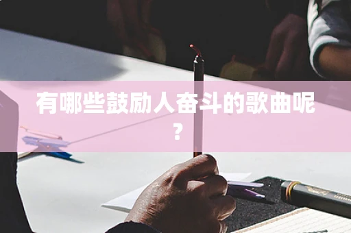 有哪些鼓励人奋斗的歌曲呢？