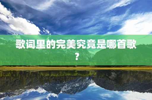 歌词里的完美究竟是哪首歌？