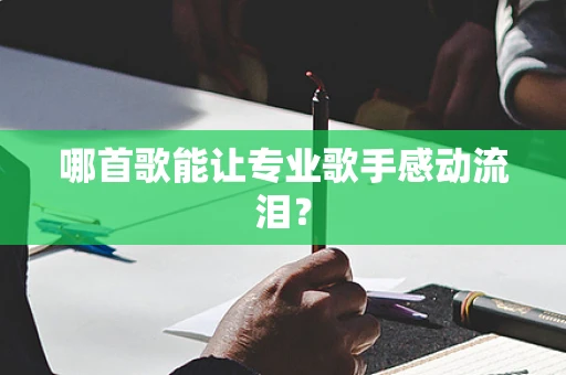 哪首歌能让专业歌手感动流泪？