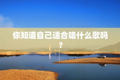 你知道自己适合唱什么歌吗？