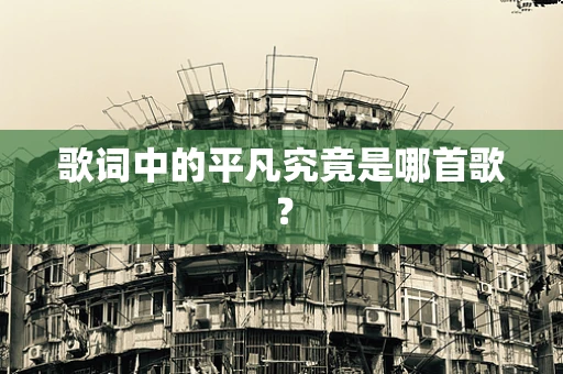 歌词中的平凡究竟是哪首歌？