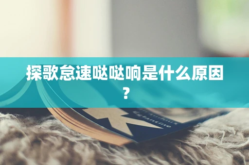 探歌怠速哒哒响是什么原因？