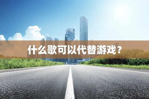 什么歌可以代替游戏？