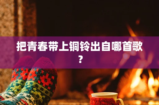 把青春带上铜铃出自哪首歌？
