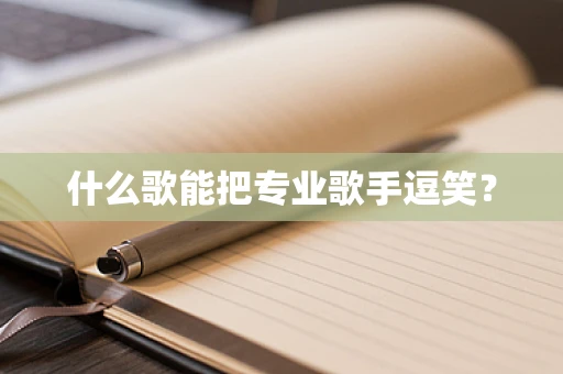 什么歌能把专业歌手逗笑？