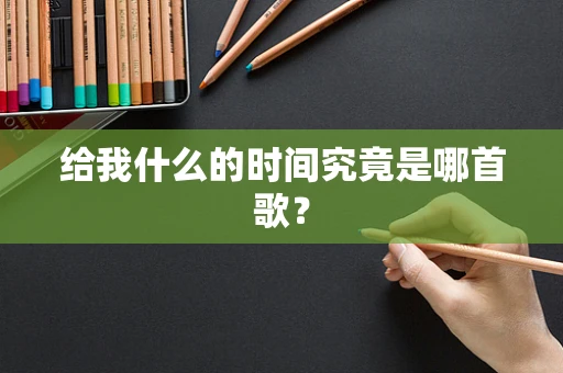 给我什么的时间究竟是哪首歌？