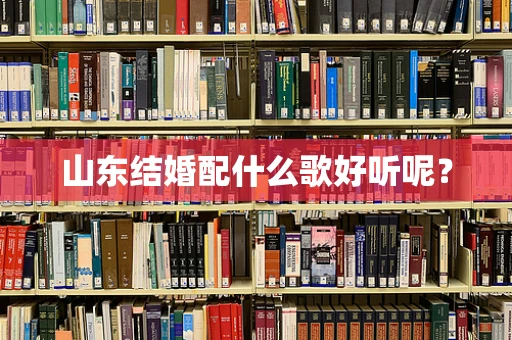 山东结婚配什么歌好听呢？