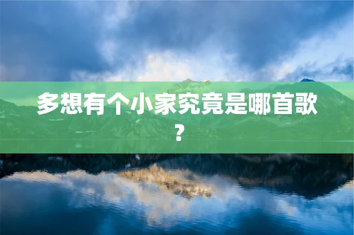 多想有个小家究竟是哪首歌？
