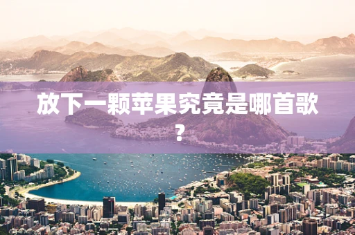 放下一颗苹果究竟是哪首歌？