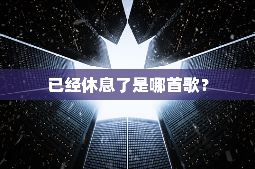 已经休息了是哪首歌？
