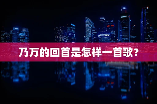 乃万的回首是怎样一首歌？