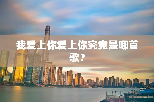 我爱上你爱上你究竟是哪首歌？