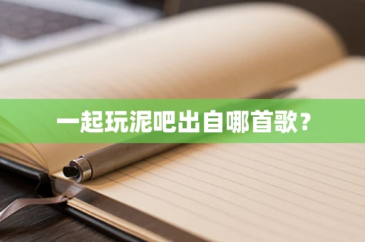 一起玩泥吧出自哪首歌？