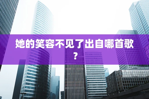 她的笑容不见了出自哪首歌？