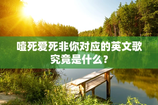 噎死爱死非你对应的英文歌究竟是什么？