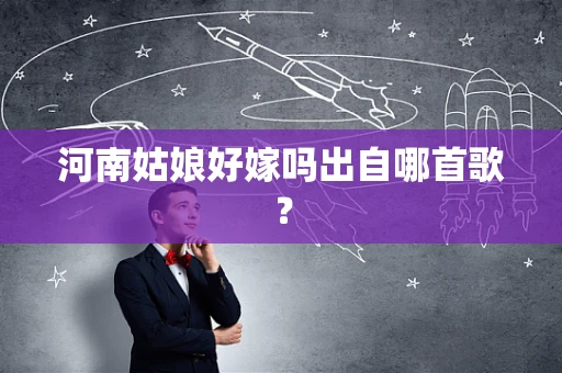河南姑娘好嫁吗出自哪首歌？