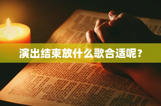 演出结束放什么歌合适呢？