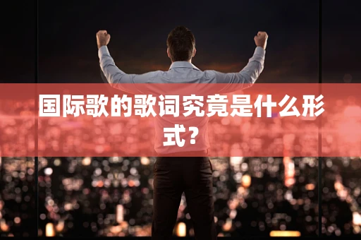 国际歌的歌词究竟是什么形式？