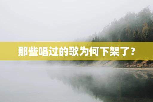 那些唱过的歌为何下架了？