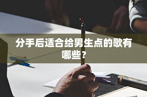 分手后适合给男生点的歌有哪些？
