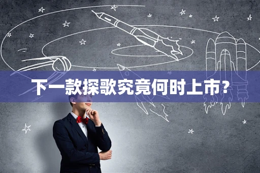 下一款探歌究竟何时上市？