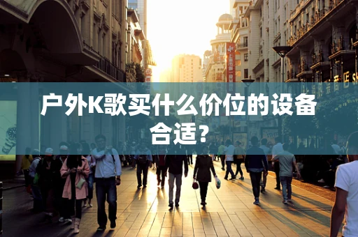 户外K歌买什么价位的设备合适？