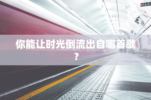 你能让时光倒流出自哪首歌？