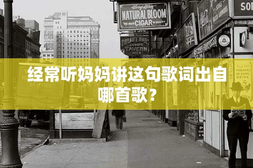 经常听妈妈讲这句歌词出自哪首歌？