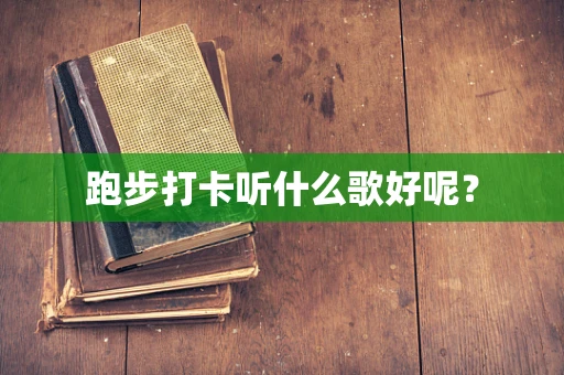 跑步打卡听什么歌好呢？
