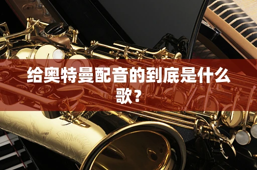 给奥特曼配音的到底是什么歌？