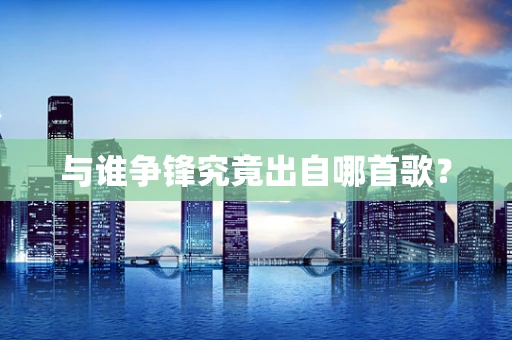 与谁争锋究竟出自哪首歌？