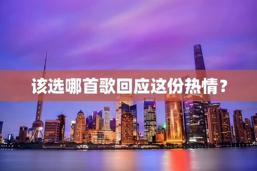 该选哪首歌回应这份热情？