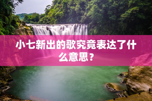 小七新出的歌究竟表达了什么意思？