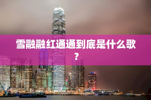 雪融融红通通到底是什么歌？